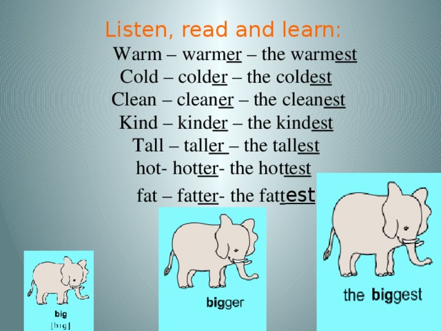 Listen, read and learn:     Warm – warm er – the warm est Cold – cold er – the cold est  Clean – clean er – the clean est Kind – kind er – the kind est Tall – tall er – the tall est  hot- hot ter - the hot test    fat – fat ter - the fat t est