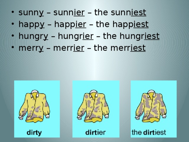 sunn y – sunn ier – the sunn iest happ y – happ ier – the happ iest hungr y – hungr ier – the hungr iest merr y – merr ier – the merr iest