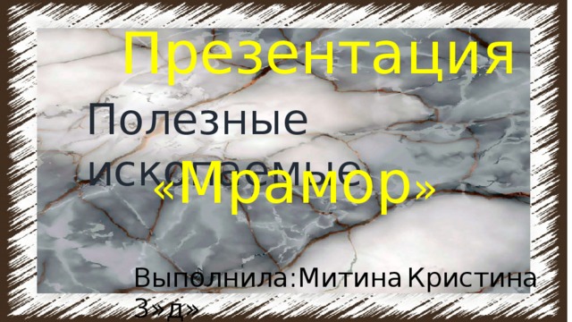 Презентация Полезные  ископаемые  « Мрамор » Выполнила:Митина  Кристина 3»д» 