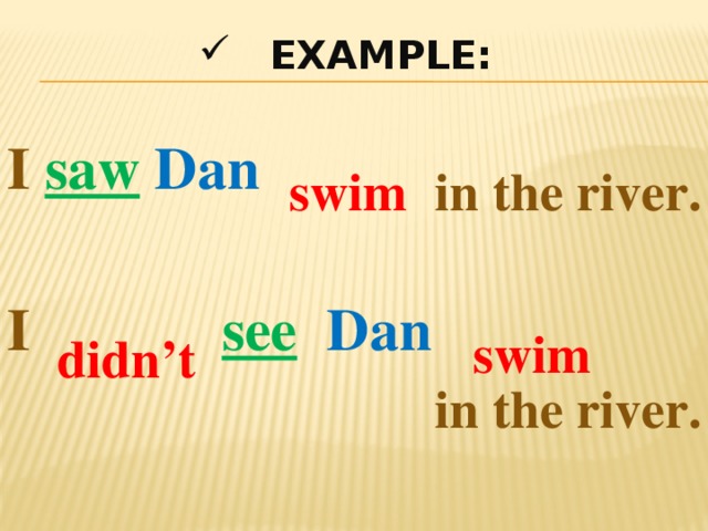 EXAMPLE: I saw  Dan in the river. swim I see   Dan swim  didn’t in the river. 