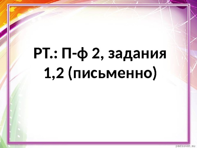 РТ.: П-ф 2, задания 1,2 (письменно) 