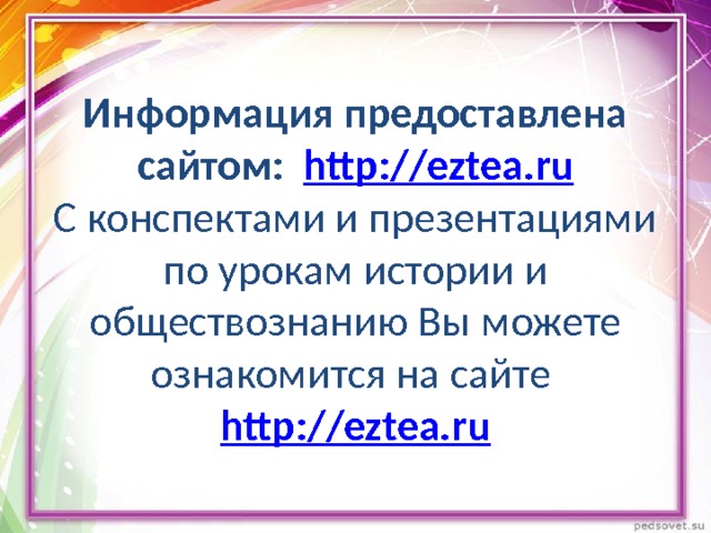 Информация предоставлена сайтом: http://eztea.ru  С конспектами и презентациями по урокам истории и обществознанию Вы можете ознакомится на сайте http://eztea.ru 