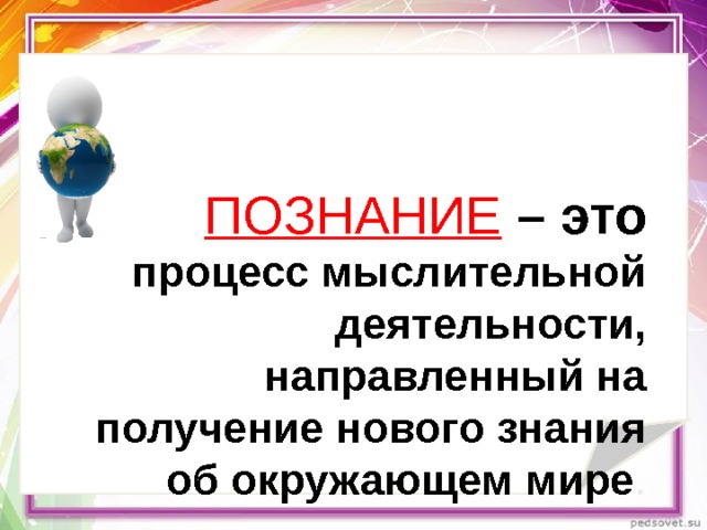 ПОЗНАНИЕ  – это процесс мыслительной деятельности, направленный на получение нового знания об окружающем мире . 