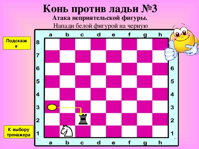 Конь против ферзя №2 Атака неприятельской фигуры. Напади белой фигурой на черную Подсказка К выбору тренажера 