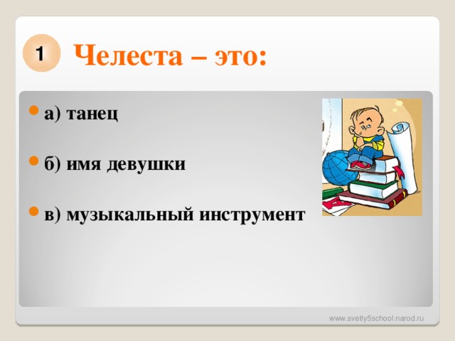 Челеста – это: 1 а) танец б) имя девушки в) музыкальный инструмент  