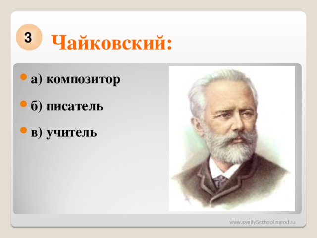 Чайковский: 3 а) композитор б) писатель в) учитель 
