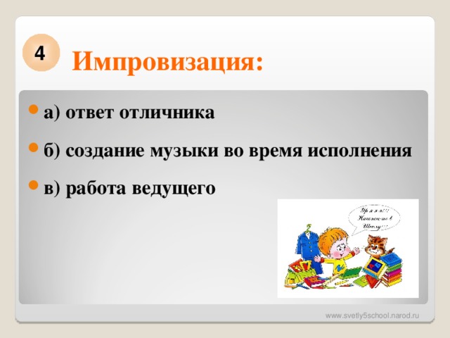 Импровизация: 4 а) ответ отличника б) создание музыки во время исполнения в) работа ведущего  