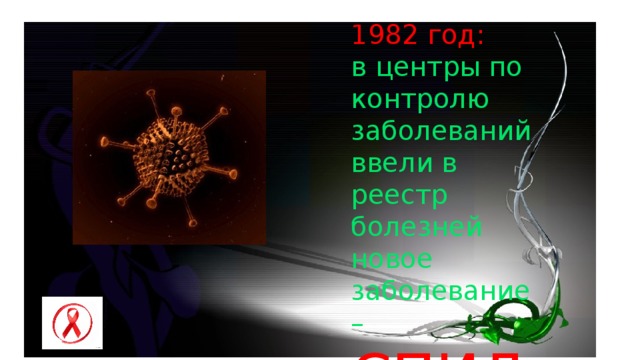 1982 год: в центры по контролю заболеваний ввели в реестр болезней новое заболевание –  СПИД. 