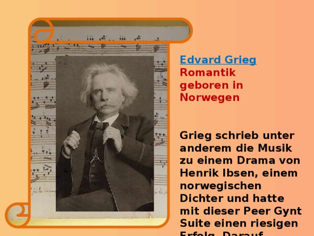 Edvard Grieg Romantik geboren in Norwegen   Grieg schrieb unter anderem die Musik zu einem Drama von Henrik Ibsen, einem norwegischen Dichter und hatte mit dieser Peer Gynt Suite einen riesigen Erfolg. Darauf wurde er weltberühmt. Amerika nennt man „Neue Welt“. Welcher Komponist hat amerikanische Einflüsse in seinem Werk?  