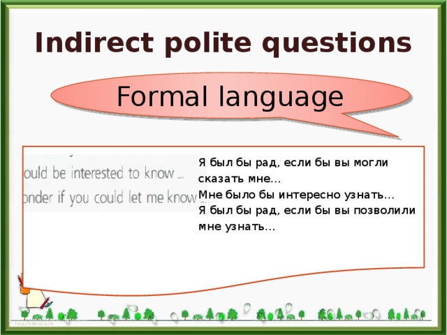Indirect polite questions Formal language Я был бы рад, если бы вы могли сказать мне… Мне было бы интересно узнать… Я был бы рад, если бы вы позволили мне узнать… 