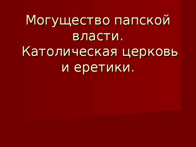 Могущество папской власти.  Католическая церковь и еретики.