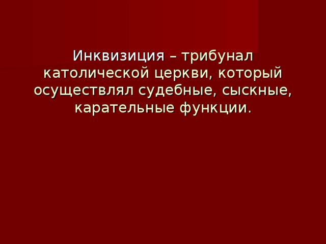 Инквизиция  – трибунал католической церкви, который осуществлял судебные, сыскные, карательные функции.