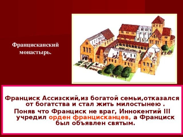 Францисканский монастырь.  Франциск Ассизский,из богатой семьи,отказался от богатства и стал жить милостынею . Поняв что Франциск не враг, Иннокентий III учредил орден францисканцев, а Франциск был объявлен святым.