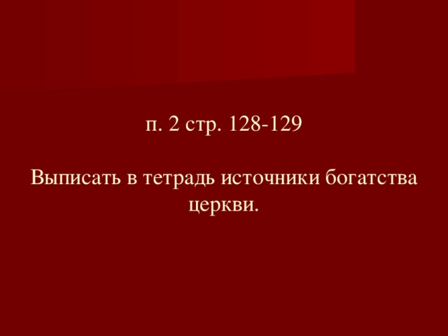 п. 2 стр. 128-129   В ыписать в тетрадь источники богатства церкви.