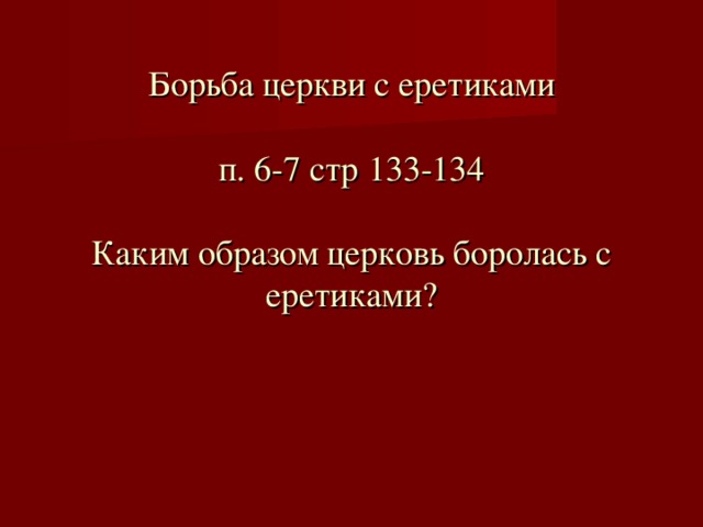 Борьба церкви с еретиками   п. 6-7 стр 133-134   Каким образом церковь боролась с еретиками?