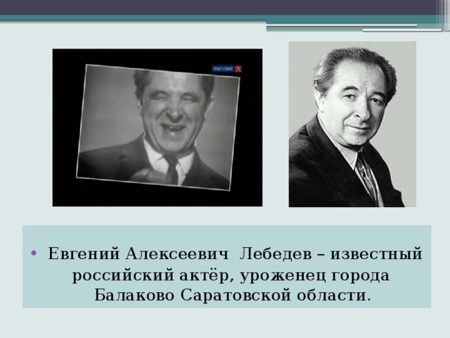   Евгений Алексеевич Лебедев – известный  российский актёр, уроженец города Балаково Саратовской области. 