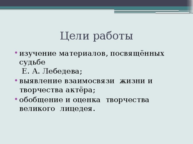 Цели работы изучение материалов, посвящённых судьбе  Е. А. Лебедева; выявление взаимосвязи жизни и творчества актёра; обобщение и оценка творчества великого лицедея. 