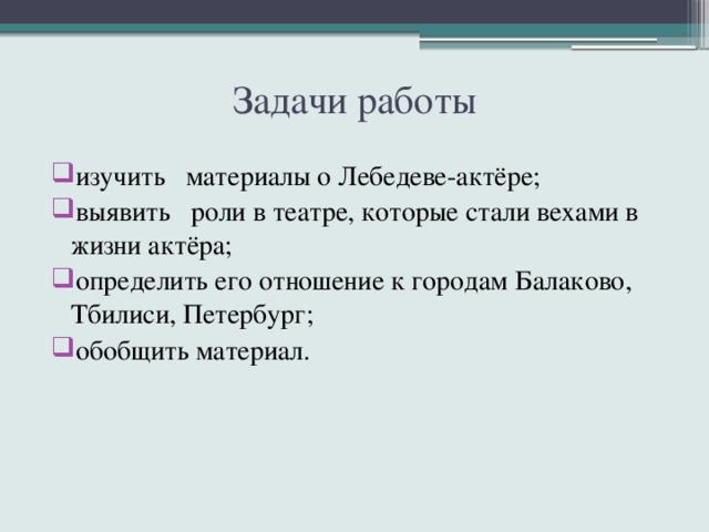 Задачи работы изучить материалы о Лебедеве-актёре; выявить роли в театре, которые стали вехами в жизни актёра; определить его отношение к городам Балаково, Тбилиси, Петербург; обобщить материал. 