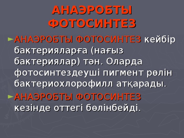 АНАЭРОБТЫ ФОТОСИНТЕЗ АНАЭРОБТЫ ФОТОСИНТЕЗ кейбір бактерияларға (нағыз бактериялар) тән. Оларда фотосинтездеуші пигмент рөлін бактериохлорофилл атқарады. АНАЭРОБТЫ ФОТОСИНТЕЗ кезінде оттегі бөлінбейді. 
