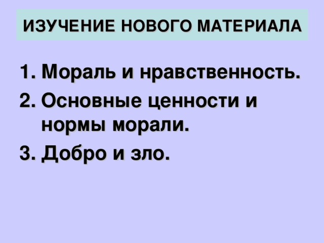 ИЗУЧЕНИЕ НОВОГО МАТЕРИАЛА Мораль и нравственность. Основные ценности и нормы морали. Добро и зло. 