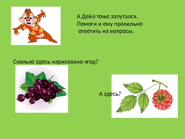 А Дейл тоже запутался. Помоги и ему правильно  ответить на вопросы. Сколько здесь нарисовано ягод? А здесь?  