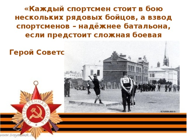 «Каждый спортсмен стоит в бою нескольких рядовых бойцов, а взвод спортсменов – надёжнее батальона, если предстоит сложная боевая операция», -  Герой Советского Союза генерал армии И.Е.Петров 