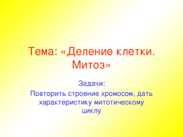 Тема: «Деление клетки. Митоз» Задачи: Повторить строение хромосом, дать характеристику митотическому циклу 