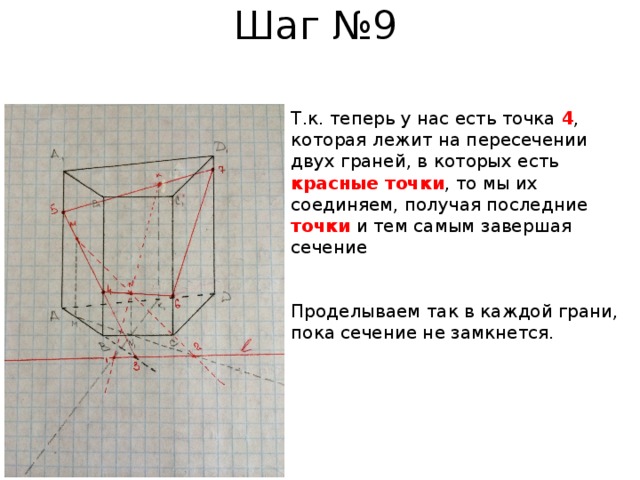 Шаг №9 Т.к. теперь у нас есть точка 4 , которая лежит на пересечении двух граней, в которых есть красные точки , то мы их соединяем, получая последние точки и тем самым завершая сечение Проделываем так в каждой грани, пока сечение не замкнется. 