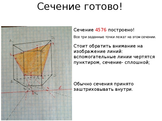 Сечение готово! Сечение 4576 построено! Стоит обратить внимание на изображение линий: вспомогательные линии чертятся пунктиром, сечение- сплошной; Обычно сечения принято заштриховывать внутри. Все три заданные точки лежат на этом сечении. 