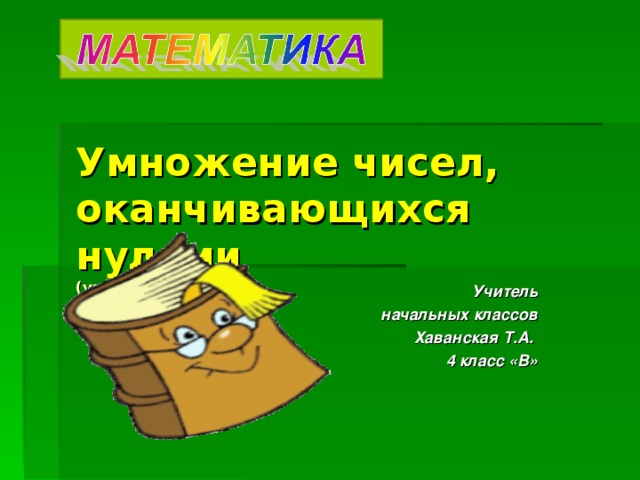 Умножение чисел, оканчивающихся нулями   (урок-сказка) Учитель  начальных классов Хаванская Т.А. 4 класс «В» 