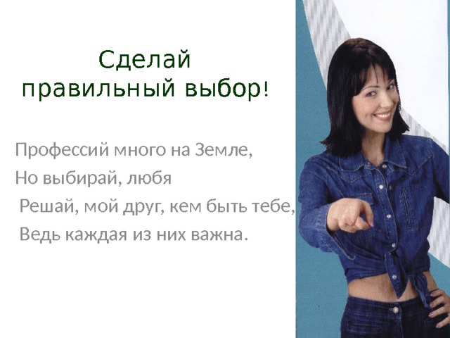  Сделай правильный выбор ! Профессий много на Земле, Но выбирай, любя  Решай, мой друг, кем быть тебе,  Ведь каждая из них важна. 