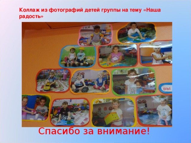 Коллаж из фотографий детей группы на тему «Наша радость» Спасибо за внимание! 