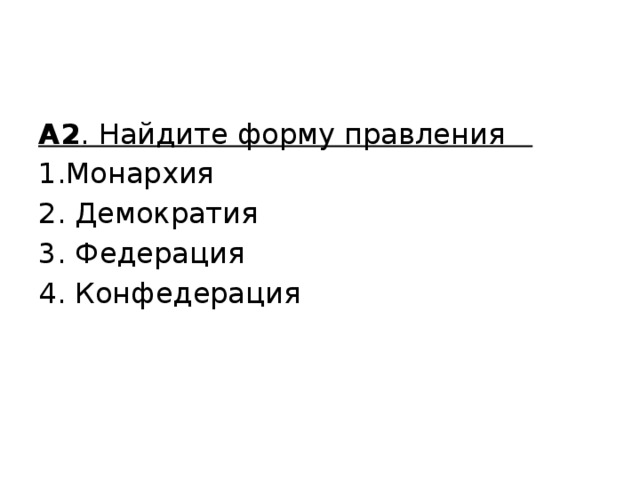 А2 . Найдите форму правления 1.Монархия 2. Демократия 3. Федерация 4. Конфедерация 
