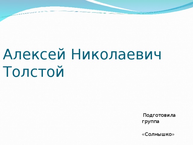 Алексей Николаевич Толстой  Подготовила группа  «Солнышко» 