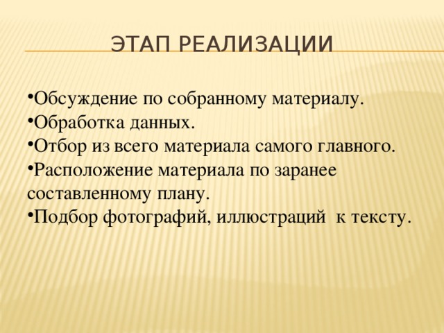  Этап реализации Обсуждение по собранному материалу. Обработка данных. Отбор из всего материала самого главного. Расположение материала по заранее составленному плану. Подбор фотографий, иллюстраций к тексту. 