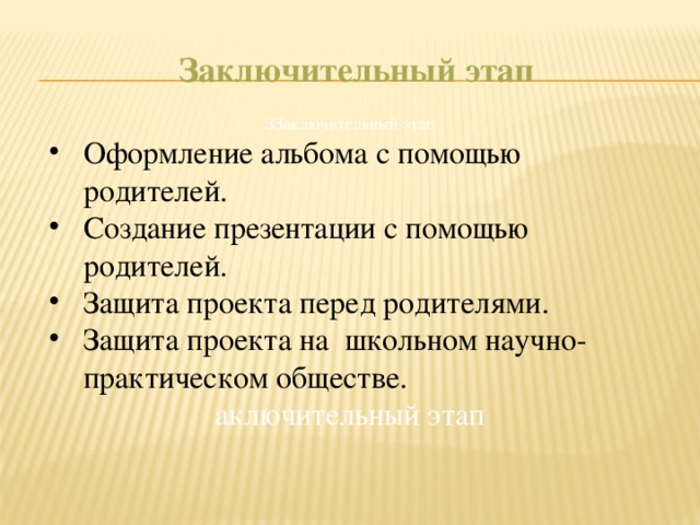  Заключительный этап ЗЗаключительный этап Оформление альбома с помощью родителей. Создание презентации с помощью родителей. Защита проекта перед родителями. Защита проекта на школьном научно-практическом обществе. аключительный этап 