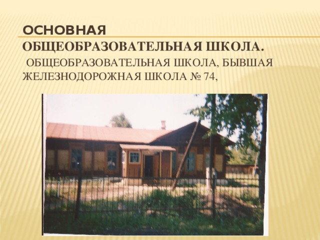 ОСНОВНАЯ ОБЩЕОБРАЗОВАТЕЛЬНАЯ ШКОЛА.    Общеобразовательная школа, бывшая железнодорожная школа № 74, 