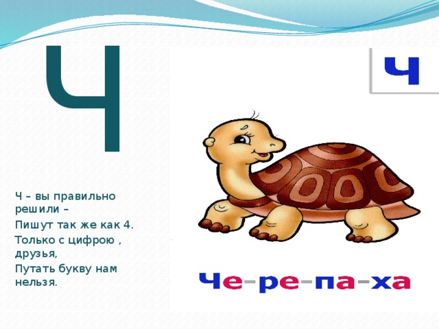 Ч Ч – вы правильно решили – Пишут так же как 4. Только с цифрою , друзья, Путать букву нам нельзя. 