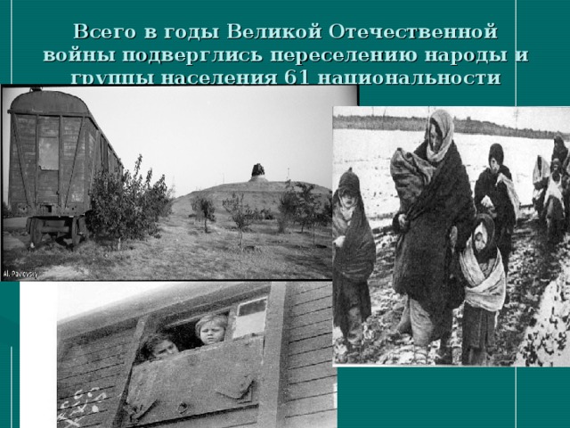 Всего в годы Великой Отечественной войны подверглись переселению народы и группы населения 61 национальности 