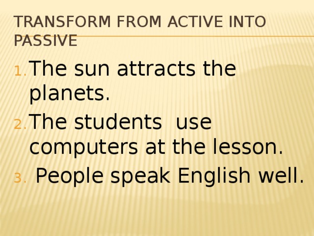 Transform from Active into Passive The sun attracts the planets. The students use computers at the lesson.  People speak English well. 