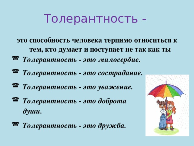 Толерантность - это способность человека терпимо относиться к тем, кто думает и поступает не так как ты Толерантность - это милосердие.  Толерантность - это сострадание.  Толерантность - это уважение.  Толерантность - это доброта  души.  Толерантность - это дружба. 