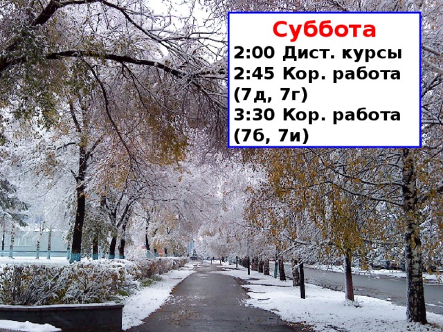 Суббота 2:00 Дист. курсы 2:45 Кор. работа (7д, 7г) 3:30 Кор. работа (7б, 7и) 