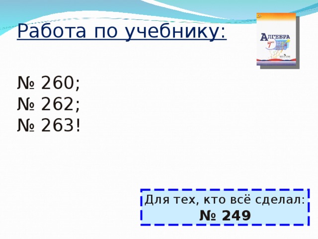 Работа по учебнику: № 26 0; № 262; № 263! Для тех, кто всё сделал: № 249 
