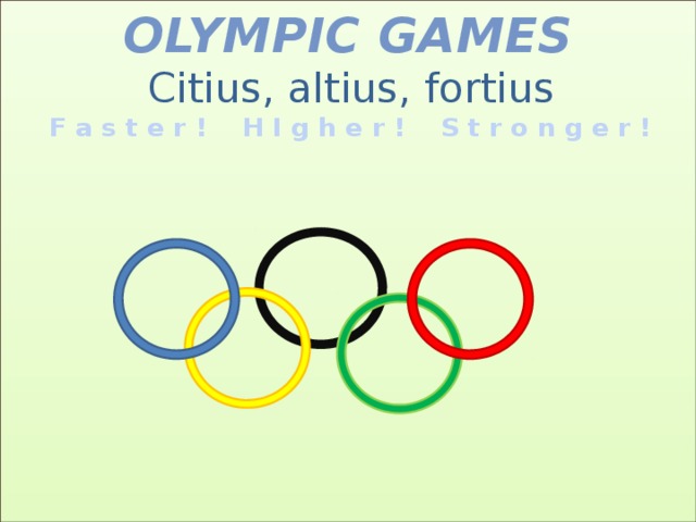 Olympic Games   Citius, altius, fortius   F a s t e r !  H I g h e r ! S t r o n g e r !              