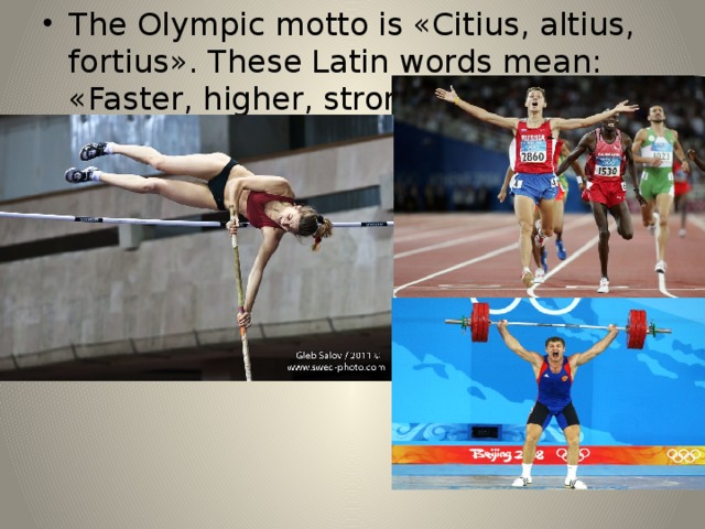 The Olympic motto is «Citius, altius, fortius». These Latin words mean: «Faster, higher, stronger». 
