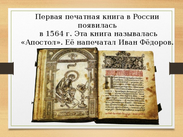 Первая печатная книга в России появилась  в 1564 г. Эта книга называлась «Апостол». Её напечатал Иван Фёдоров. 