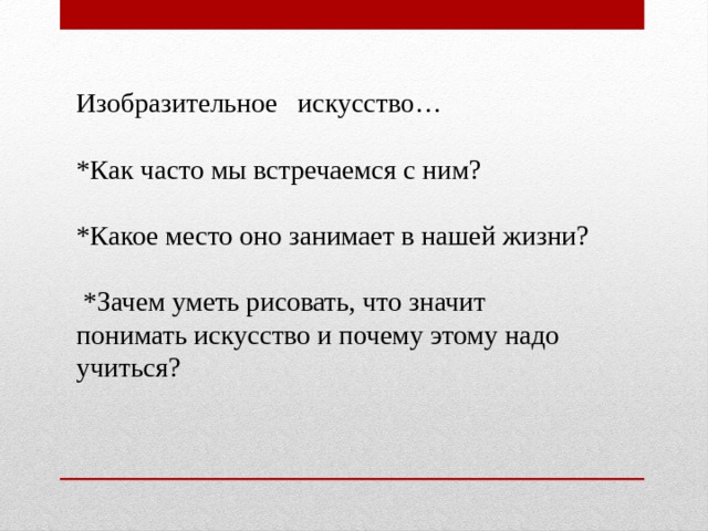 Изобразительное искусство… *Как часто мы встречаемся с ним? *Какое место оно занимает в нашей жизни?  *Зачем уметь рисовать, что значит понимать искусство и почему этому надо учиться? 