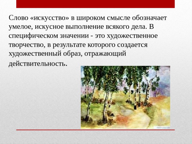 Слово «искусство» в широком смысле обозначает умелое, искусное выполнение всякого дела. В специфическом значении - это художественное творчество, в результате которого создается художественный образ, отражающий действительность .   