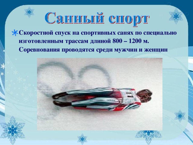 Скоростной спуск на спортивных санях по специально изготовленным трассам длиной 800 – 1200 м. Соревнования проводятся среди мужчин и женщин 