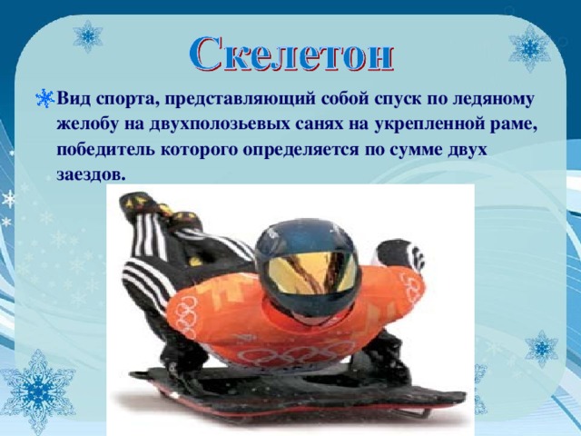 Вид спорта, представляющий собой спуск по ледяному желобу на двухполозьевых санях на укрепленной раме, победитель которого определяется по сумме двух заездов.  